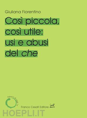 fiorentino giuliana - cosi' piccola, cosi' utile: usi e abusi del che