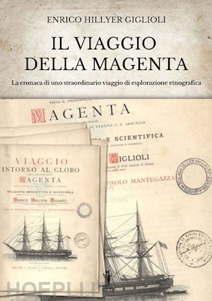 hillyer giglioli enrico; bizzi n. (curatore) - viaggio della magenta. cronaca di uno straordinario viaggio di esplorazione etno