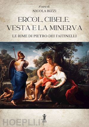 bizzi nicola - ercol, cibele, vesta e la minerva. le rime di pietro dei faitinelli