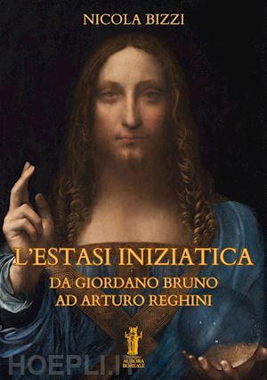 bizzi nicola - l'estasi iniziatica. da giordano bruno ad arturo reghini