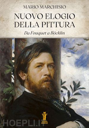 marchisio mario - nuovo elogio della pittura. da fouquet a böcklin