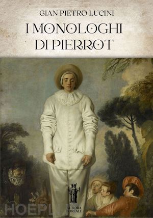 lucini gian pietro - i monologhi di pierrot