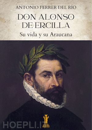 ferrer del río antonio - don alonso de ercilla. su vida y su araucana