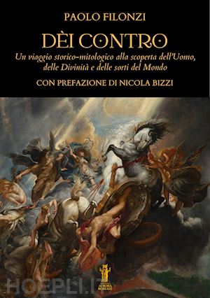 filonzi paolo - dèi contro. un viaggio storico-mitologico alla scoperta dell'uomo, delle divinità e delle sorti del mondo