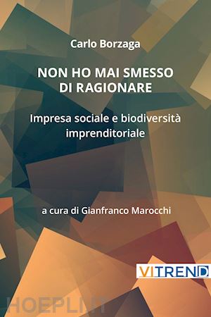 borzaga carlo; marocchi g. (curatore) - non ho mai smesso di ragionare. impresa sociale e biodiversita' imprenditoriale