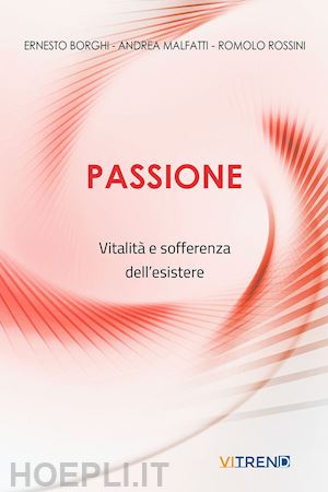 borghi e.(curatore); malfatti a.(curatore); rossini r.(curatore) - passione. vitalità e sofferenza dell'esistere