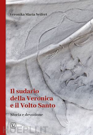 seifert veronika maria - il sudario della veronica e il volto santo. storia e devozione