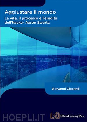 ziccardi giovanni - aggiustare il mondo. la vita, il processo e l'eredita' dell'hacker aaron swartz