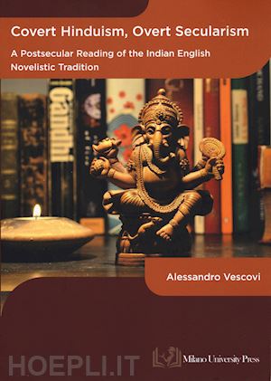 vescovi alessandro - covert hinduism, overt secularism. a postsecular reading of the indian english novelistic tradition