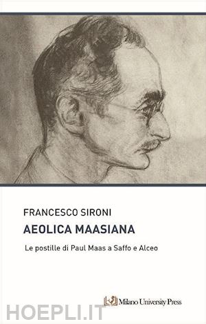 sironi francesco - aeolica maasiana. le postille di paul maas a saffo e alceo