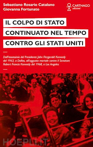 catalano sebastiano rosario; fortunato giovanna - il colpo di stato continuato nel tempo contro gli stati uniti. dall'assassinio del presidente john fitzgerald kennedy del 1963, a dallas, all'agguato mortale contro il senatore robert francis kennedy del 1968, a los angeles