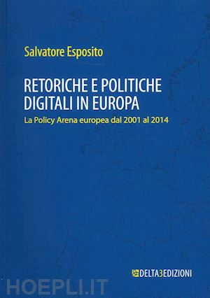 esposito salvatore - retoriche e politiche digitali in europa. la policy arena europea dal 2001 al 2014