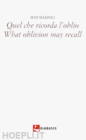 mazzali max - quel che ricorda l'oblio-what oblivion may recall. ediz. bilingue