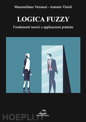 veronesi massimiliano; visioli antonio - logica fuzzy. fondamenti teorici e applicazioni pratiche