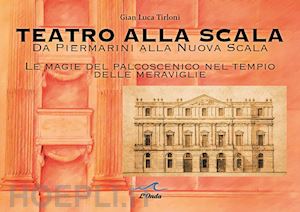 tirloni gian luca - teatro alla scala. da piermarini alla nuova scala. le magie del palcoscenico nel