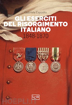 esposito gabriele - gli eserciti del risorgimento italiano 1848-1870