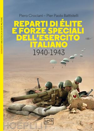 crociani piero; battistelli pier paolo - reparti di elite e forze speciali dell'esercito italiano, 1940-1943