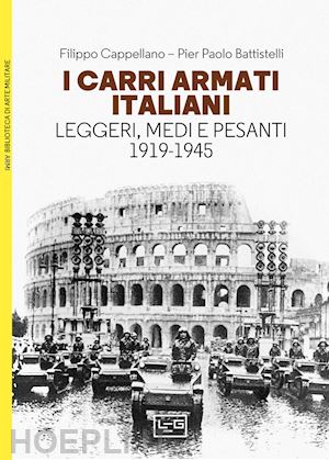 cappellano filippo; battistelli pier paolo - i carri armati italiani. leggeri, medi e pesanti (1919-1945)