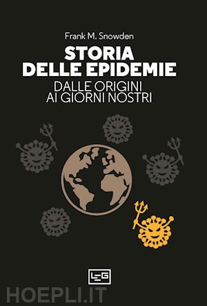 snowden frank m. - storia delle epidemie. dalla morte nera al covid-19