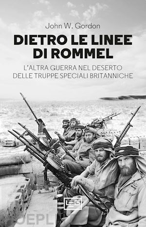 gordon john w. - dietro le linee di rommel. l'altra guerra nel deserto delle truppe speciali brit