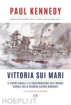 kennedy paul - vittoria sui mari. il potere navale e la trasformazione dell'ordine globale nella seconda guerra mondiale