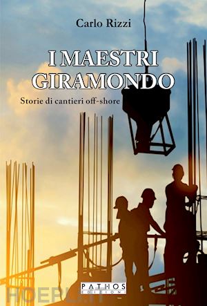 rizzi carlo - i maestri giramondo. storie di cantieri off-shore