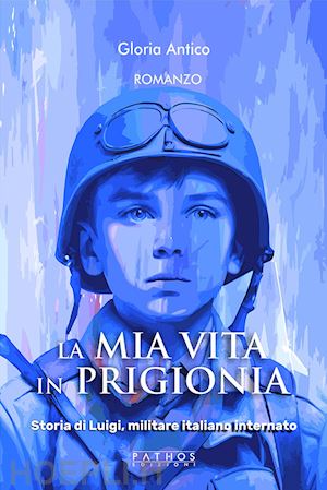 antico gloria - la mia vita in prigionia. storia di luigi, militare italiano internato