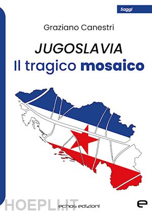 canestri graziano - jugoslavia. il tragico mosaico