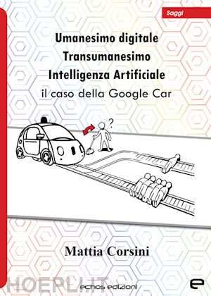 corsini mattia - umanesimo digitale. transumanesimo. intelligenza artificiale. il caso della google car