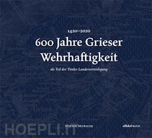 neubauer werner - 600 jahre grieser wehrhaftigkeit. als teil des tiroler schützenwesens