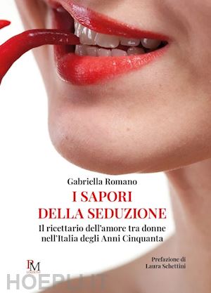 romano gabriella - i sapori della seduzione. il ricettario dell'amore tra donne nell'italia degli anni cinquanta