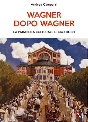 camparsi andrea - wagner dopo wagner. la parabola culturale di max koch