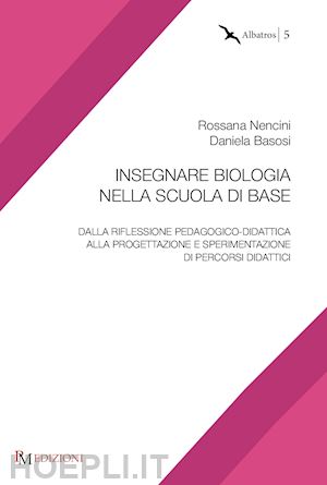 nencini rossana; basosi daniela - insegnare biologia nella scuola di base. dalla riflessione pedagogico-didattica alla progettazione e sperimentazione di percorsi didattici