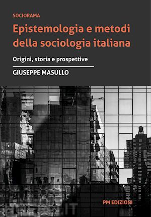 masullo giuseppe - epistemologia e metodi della sociologia italiana. origini, storia e prospettive