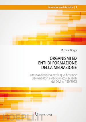 gorga michele - organismi ed enti di formazione della mediazione. la nuova disciplina per la qualificazione dei mediatori e dei formatori ai sensi del d.m. n. 150/2023