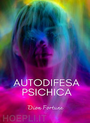 dion fortune - autodifesa psichica. nuova ediz.