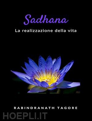 tagore rabindranath - sadhana. la realizzazione della vita. nuova ediz.