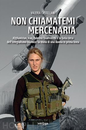 castellani valeria - non chiamatemi mercenaria. afghanistan, iraq, fabrizio quattrocchi e la furia ci