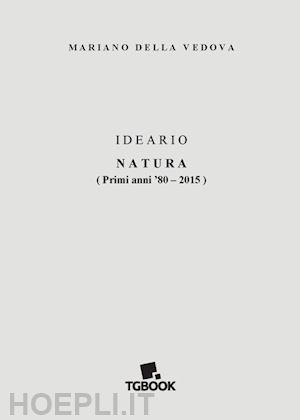 della vedova mariano - ideario. natura. (primi anni '80-2015)