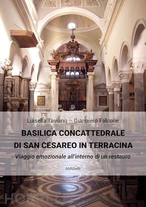 falcone gianpiero; taviano luisella - basilica concattedrale di san cesareo in terracina. viaggio emozionale all'interno di un restauro