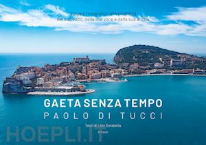 di tucci paolo - gaeta senza tempo. viaggio fotografico alla scoperta del suo volto, della sua voce e della sua anima. ediz. illustrata