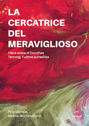 varriale pina; montesarchio serena - la cercatrice del meraviglioso: vita e opere di dorothea tanning, l'ultima surrealista