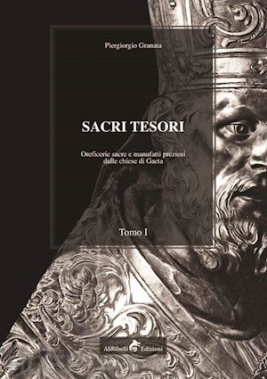 granata piergiorgio - sacri tesori: oreficerie sacre e manufatti preziosi delle chiese di gaeta. vol. 1