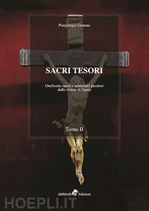 granata piergiorgio - sacri tesori: oreficerie sacre e manufatti preziosi delle chiese di gaeta. vol. 2