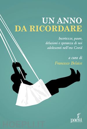 belaise f.(curatore) - un anno da ricordare. incertezze, paure, delusione e speranza di noi adolescenti nell'era covid