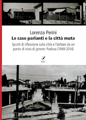 perini lorenza - le case parlanti e la città muta. spunti di riflessione sulla città e l'abitare da un punto di vista di genere: padova (1949-2014)