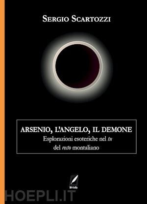 scartozzi sergio - arsenio, l'angelo, il demone. esplorazioni esoteriche nel tu del recto montaliano