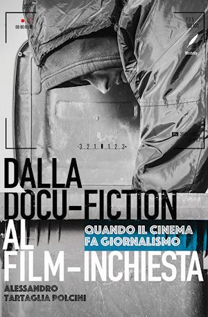 tartaglia polcini alessandro - dal docu-film al film-inchiesta. quando il cinema si fa giornalismo