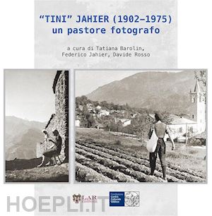 barolin t.(curatore); jahier f.(curatore); rosso d.(curatore) - «tini» jahier (1902-1975): un pastore fotografo