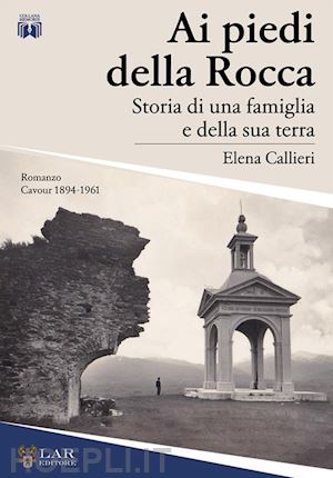 callieri elena - ai piedi della rocca. storia di una famiglia e della sua terra